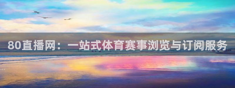 833足球直播平台：80直播网：一站式体育赛事浏览与订阅服务
