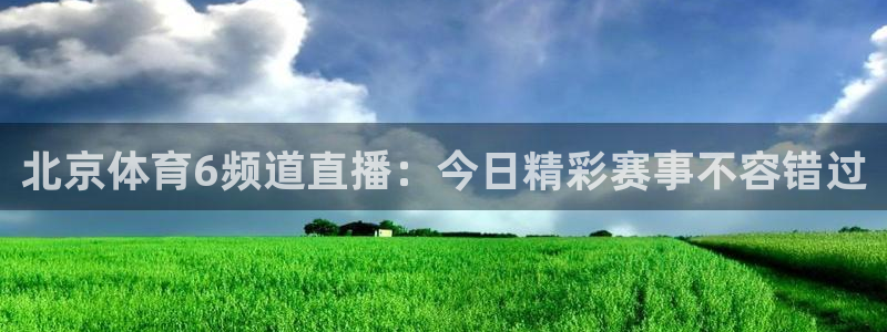 833直播篮球比赛在线观看：北京体育6频道直播：今日精彩赛事不容错过